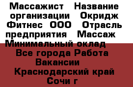 Массажист › Название организации ­ Окридж Фитнес, ООО › Отрасль предприятия ­ Массаж › Минимальный оклад ­ 1 - Все города Работа » Вакансии   . Краснодарский край,Сочи г.